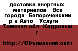 доставка инертных  материалов - Все города, Белореченский р-н Авто » Услуги   . Томская обл.,Кедровый г.